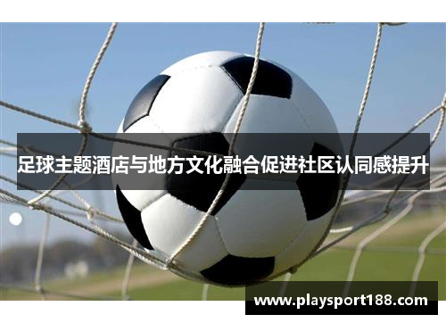 足球主题酒店与地方文化融合促进社区认同感提升
